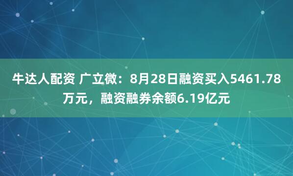 牛达人配资 广立微：8月28日融资买入5461.78万元，融资融券余额6.19亿元