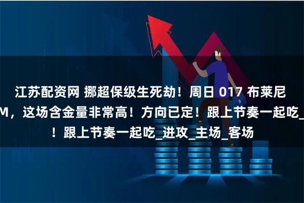江苏配资网 挪超保级生死劫！周日 017 布莱尼 VS 奥斯陆 KFUM，这场含金量非常高！方向已定！跟上节奏一起吃_进攻_主场_客场