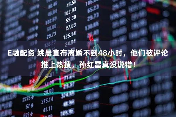 E融配资 姚晨宣布离婚不到48小时，他们被评论推上热搜，孙红雷真没说错！
